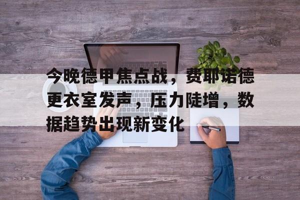 体育官方应用-今晚德甲焦点战，费耶诺德更衣室发声，压力陡增，数据趋势出现新变化(费耶诺德足球俱乐部)